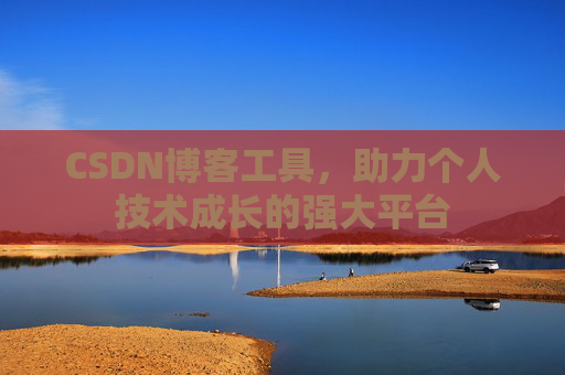 CSDN博客工具,助力个人技术成长的强大平台 CSDN博客工具,助力个人技术成长的强大平台